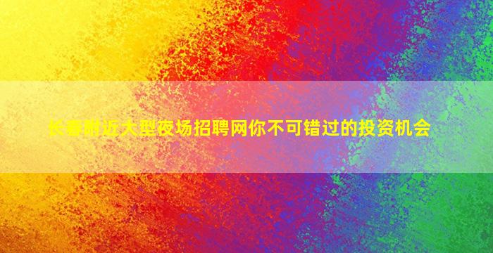 长春附近大型夜场招聘网你不可错过的投资机会
